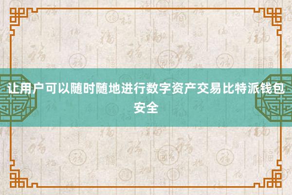 让用户可以随时随地进行数字资产交易比特派钱包安全