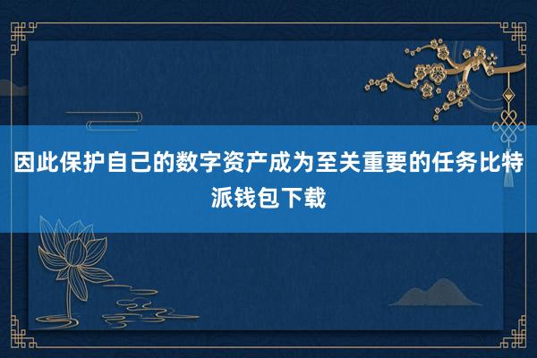 因此保护自己的数字资产成为至关重要的任务比特派钱包下载