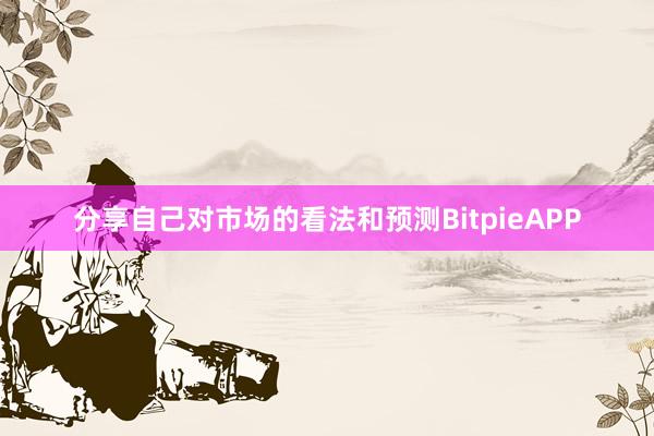 分享自己对市场的看法和预测BitpieAPP