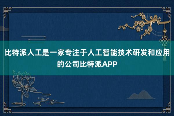 比特派人工是一家专注于人工智能技术研发和应用的公司比特派APP