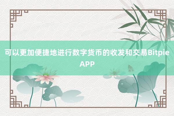 可以更加便捷地进行数字货币的收发和交易BitpieAPP