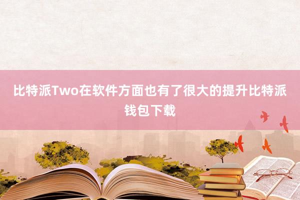 比特派Two在软件方面也有了很大的提升比特派钱包下载