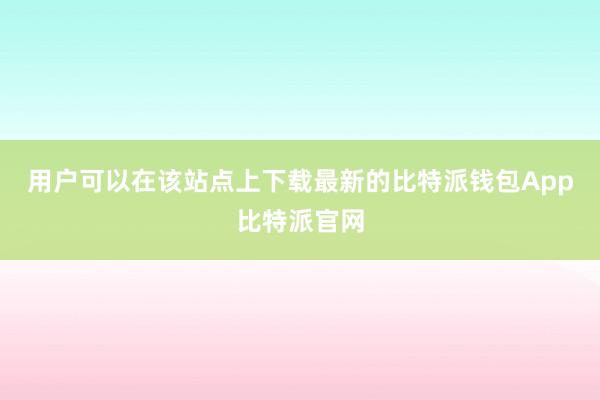 用户可以在该站点上下载最新的比特派钱包App比特派官网