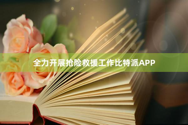 全力开展抢险救援工作比特派APP