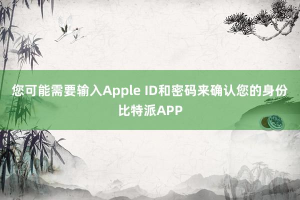 您可能需要输入Apple ID和密码来确认您的身份比特派APP