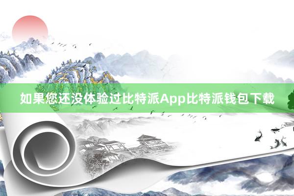 如果您还没体验过比特派App比特派钱包下载