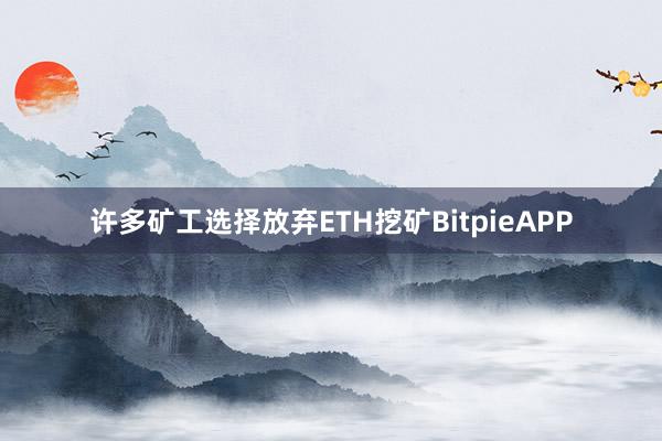 许多矿工选择放弃ETH挖矿BitpieAPP