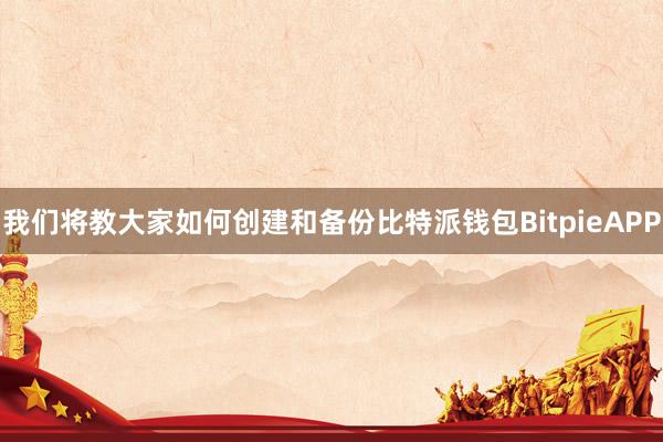 我们将教大家如何创建和备份比特派钱包BitpieAPP