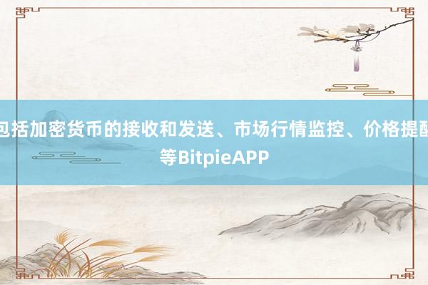 包括加密货币的接收和发送、市场行情监控、价格提醒等BitpieAPP