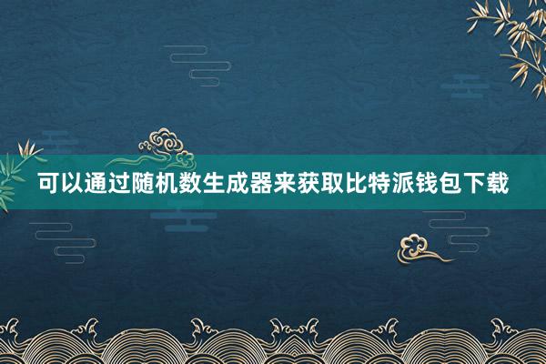 可以通过随机数生成器来获取比特派钱包下载