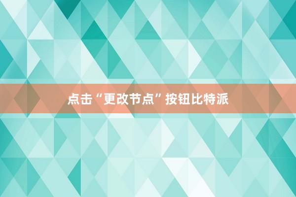 点击“更改节点”按钮比特派