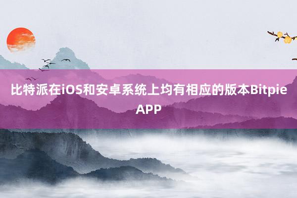 比特派在iOS和安卓系统上均有相应的版本BitpieAPP