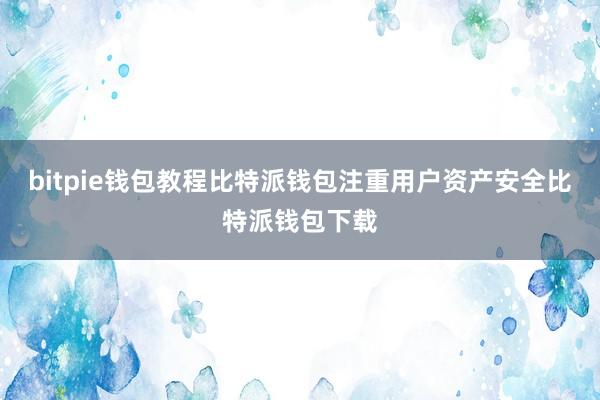 bitpie钱包教程比特派钱包注重用户资产安全比特派钱包下载