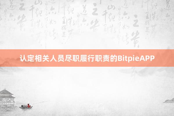 认定相关人员尽职履行职责的BitpieAPP