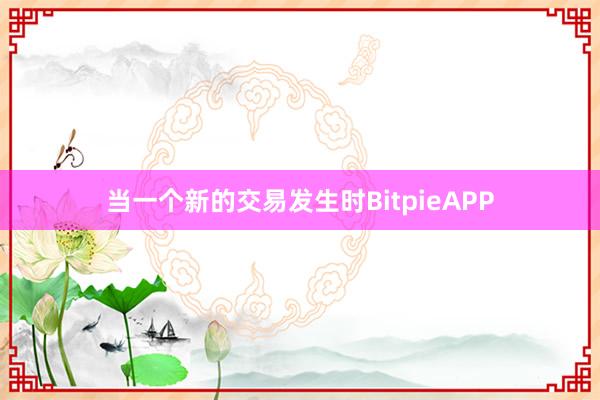 当一个新的交易发生时BitpieAPP