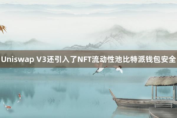 Uniswap V3还引入了NFT流动性池比特派钱包安全