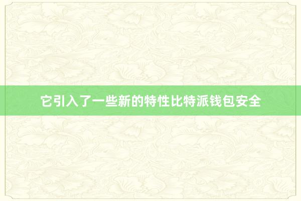 它引入了一些新的特性比特派钱包安全