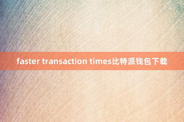 faster transaction times比特派钱包下载