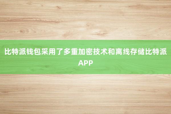 比特派钱包采用了多重加密技术和离线存储比特派APP