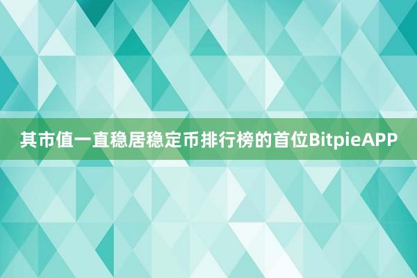 其市值一直稳居稳定币排行榜的首位BitpieAPP