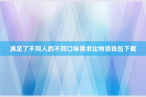 满足了不同人的不同口味需求比特派钱包下载