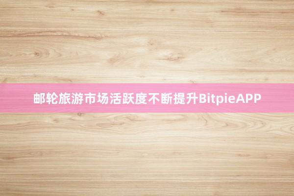 邮轮旅游市场活跃度不断提升BitpieAPP