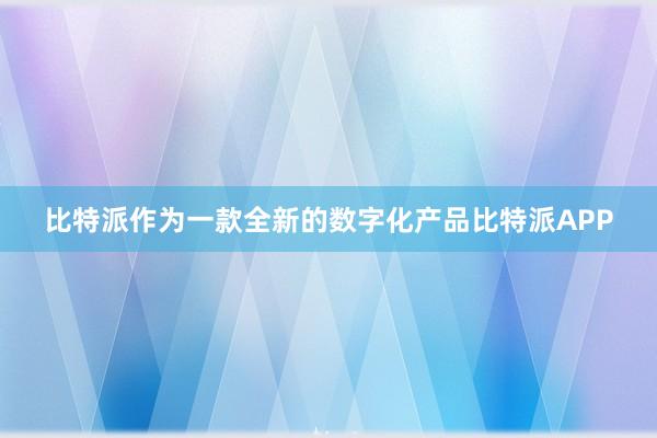 比特派作为一款全新的数字化产品比特派APP