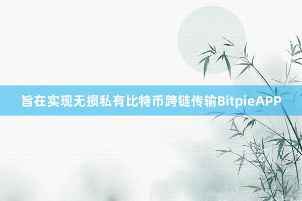 旨在实现无损私有比特币跨链传输BitpieAPP