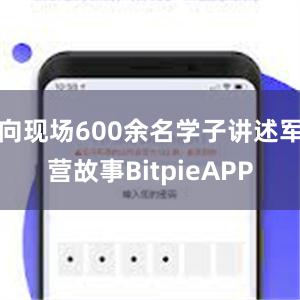 向现场600余名学子讲述军营故事BitpieAPP