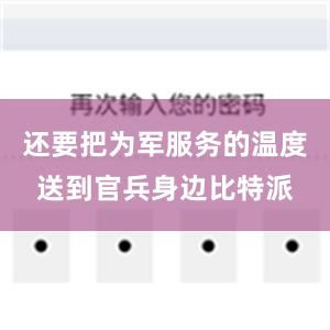 还要把为军服务的温度送到官兵身边比特派