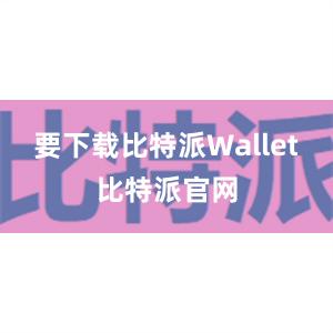 要下载比特派Wallet比特派官网