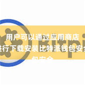 用户可以通过应用商店进行下载安装比特派钱包安全